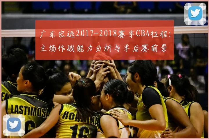 广东宏远2017-2018赛季CBA征程：主场作战能力分析与季后赛前景