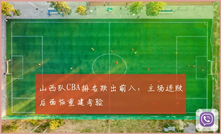山西队CBA排名跌出前八，主场连败后面临重建考验