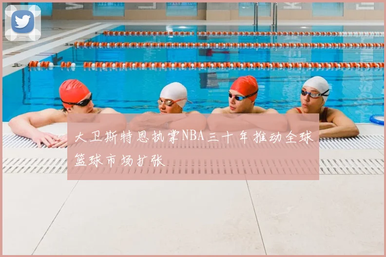 大卫斯特恩执掌NBA三十年推动全球篮球市场扩张